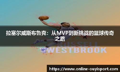拉塞尔威斯布鲁克：从MVP到新挑战的篮球传奇之路
