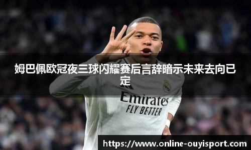 姆巴佩欧冠夜三球闪耀赛后言辞暗示未来去向已定