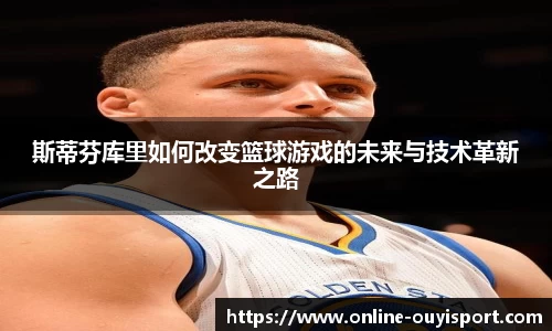 斯蒂芬库里如何改变篮球游戏的未来与技术革新之路