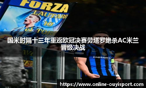 国米时隔十三年重返欧冠决赛劳塔罗绝杀AC米兰晋级决战