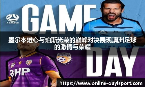墨尔本雄心与珀斯光荣的巅峰对决展现澳洲足球的激情与荣耀